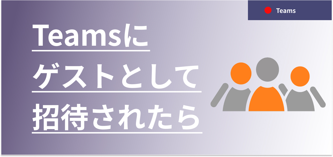 Teamsにゲストとして招待されたら～ゲストの参加方法～